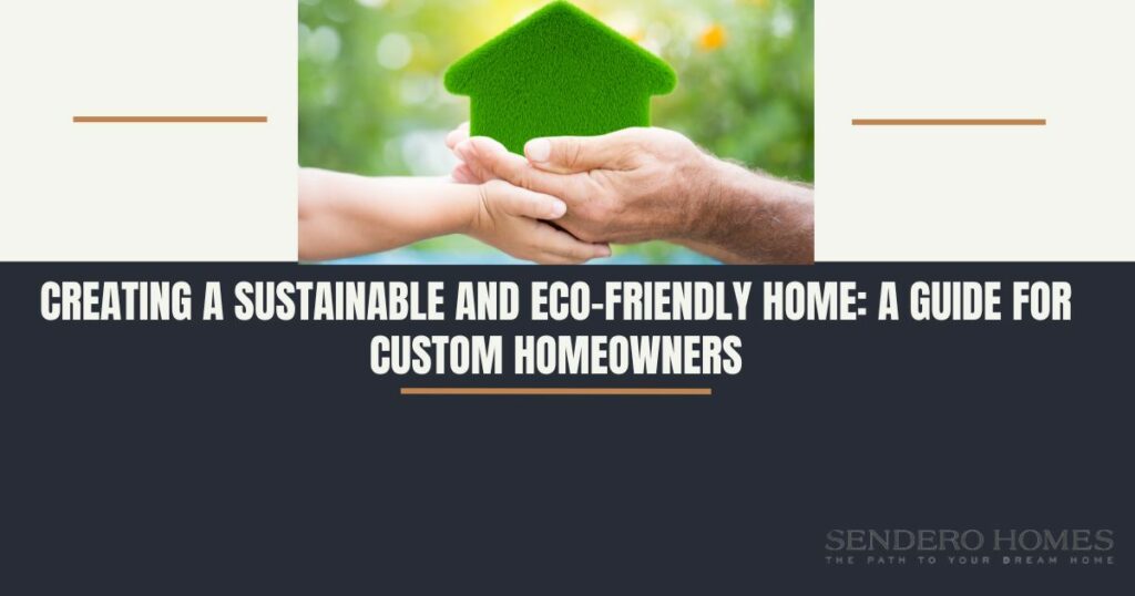Creating a Sustainable and Eco-Friendly Home: A Guide for Custom Homeowners