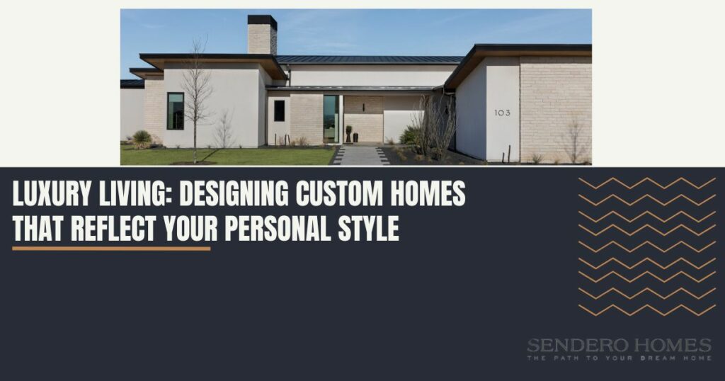 Luxury Living: Designing Custom Homes that Reflect Your Personal Style