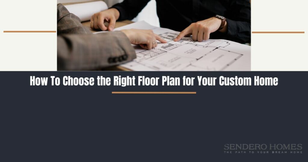 How To Choose the Right Floor Plan for Your Custom Home