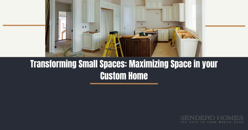 Transforming Small Spaces: Maximizing Space in your Custom Home